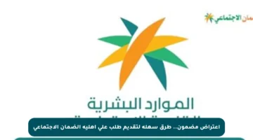 اعتراض مضمون.. طرق سهلة لتقديم طلب على أهلية الضمان الاجتماعي